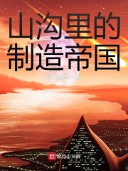 山沟里的制造帝国章节列表