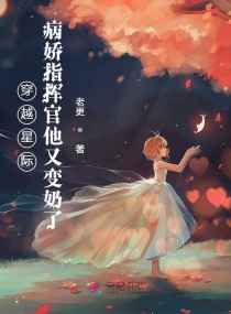 穿越星际：病娇指挥官他又变奶了章节列表