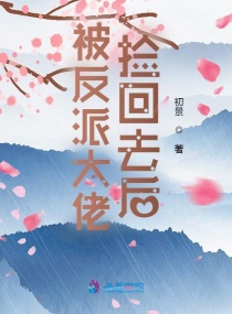 被反派大佬捡回去后章节列表