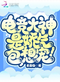 电竞大神是娇气包，想宠！章节列表