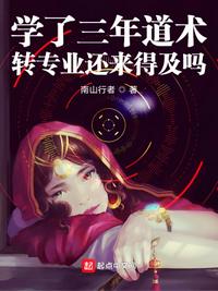 学了三年道术，转专业还来得及吗章节列表
