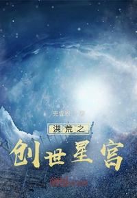 洪荒之创世星宫章节列表