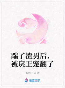 踹了渣男后，被戾王宠翻了章节列表