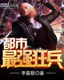 都市最强狂兵章节列表