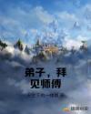 弟子，拜见师傅！章节列表