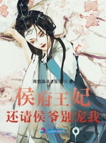 侯府王妃：还请侯爷别宠我章节列表