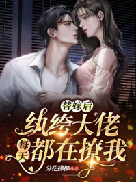 替嫁后，纨绔大佬每天都在撩我章节列表