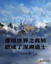 虚拟世界之我转职成了深渊道士章节列表