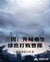 三国：开局重生徐庶打败曹操章节列表