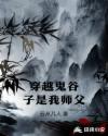 穿越鬼谷子是我师父章节列表