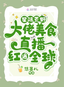 星际荒野：大佬美食直播红遍全球章节列表
