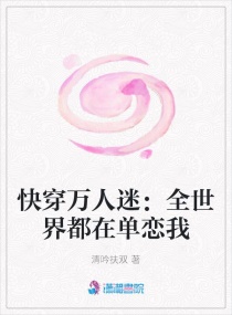 快穿万人迷：全世界都在单恋我章节列表