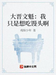 大晋文魁：我只是想吃馒头啊章节列表