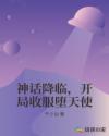 神话降临，开局收服堕天使章节列表