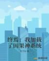 终焉：我加载了因果神系统章节列表