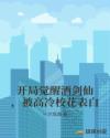 开局觉醒酒剑仙，被高冷校花表白章节列表