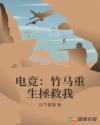 电竞：竹马重生拯救我章节列表