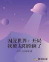囚笼世界：开局我被太阳给砸了章节列表