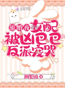 退婚夜！女配被凶巴巴反派宠哭章节列表