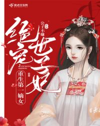 重生第一嫡女：绝宠世子妃章节列表