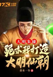 大明：朱棣跪求我打造大明仙朝章节列表