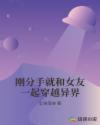 刚分手就和女友一起穿越异界章节列表
