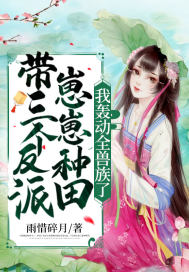 带三个反派崽崽种田，我轰动全兽族了章节列表