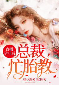 直播孕吐后，总裁忙胎教章节列表