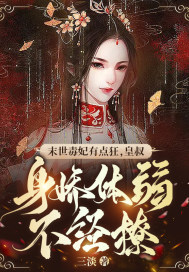 末世毒妃有点狂，皇叔身娇体弱不经撩章节列表