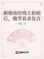 新婚夜给残王抬棺后，他哭着求复合章节列表
