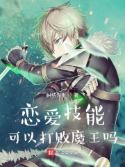 恋爱技能可以打败魔王吗章节列表