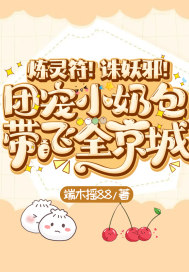 炼灵符！诛妖邪！团宠小奶包带飞全京城章节列表