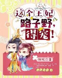 这个王妃路子野，得宠！章节列表
