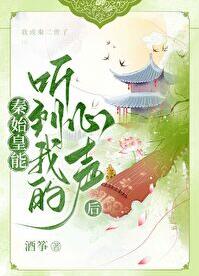 秦始皇能听到我的心声后章节列表