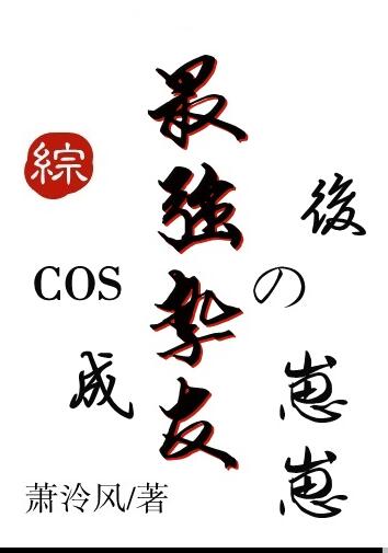 COS成最强挚友的崽崽后章节列表