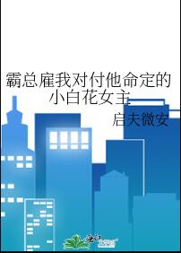霸总雇我对付他命定的小白花女主章节列表
