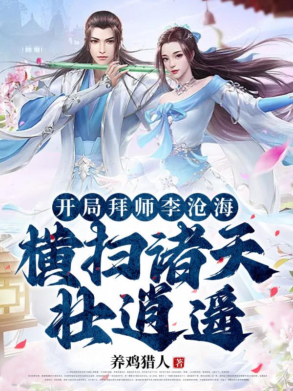 开局拜师李沧海，横扫诸天壮逍遥章节列表