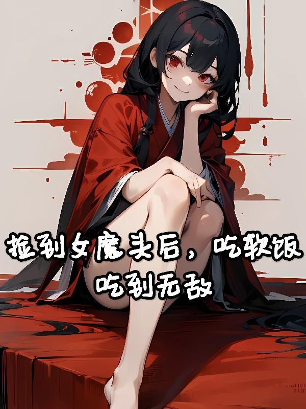 捡到女魔头后，吃软饭吃到无敌章节列表