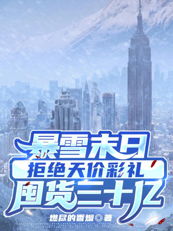 暴雪末日拒绝天价彩礼囤货三十亿章节列表