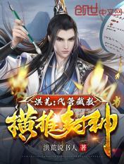 洪荒：代管截教，横推封神章节列表