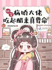 快穿：病娇大佬吃起醋来真要命章节列表