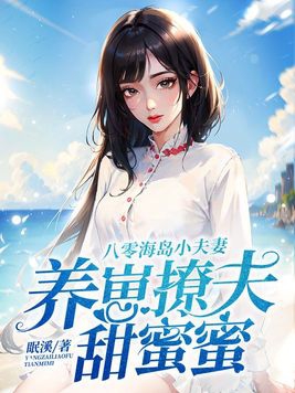 八零海岛小夫妻，养崽撩夫甜蜜蜜章节列表
