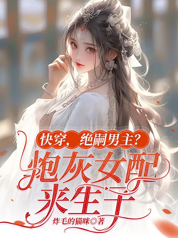快穿，绝嗣男主？炮灰女配来生子章节列表