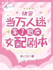 快穿：当万人迷拿了炮灰女配剧本章节列表