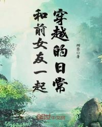 和前女友一起穿越的日常章节列表