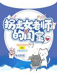 拐走女老师的闺蜜章节列表