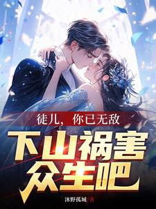 徒儿，你已无敌，下山祸害众生吧章节列表