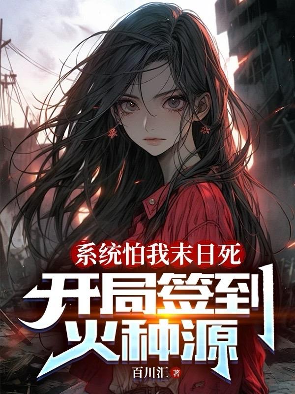 系统怕我末日死，开局签到火种源章节列表