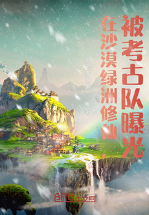 在沙漠绿洲修仙，被考古队曝光章节列表