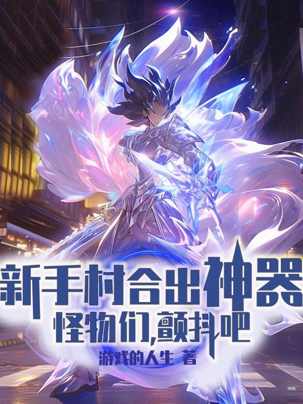 新手村合出神器，怪物们，颤抖吧章节列表